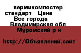 вермикомпостер  стандарт › Цена ­ 4 000 - Все города  »    . Владимирская обл.,Муромский р-н